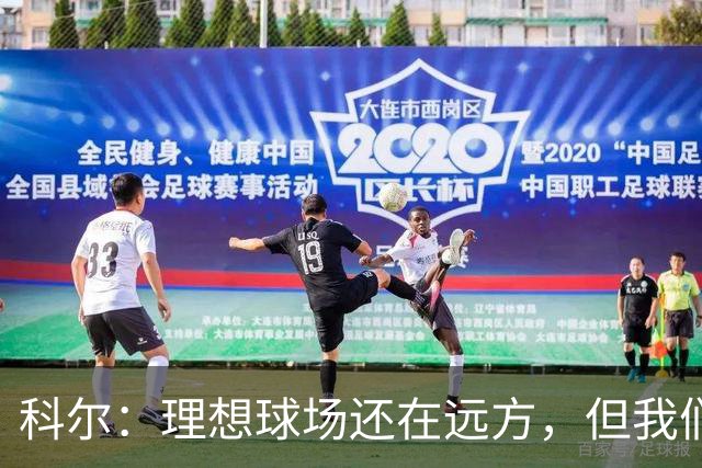 科尔：理想球场还在远方，但我们正朝着辉煌前进！